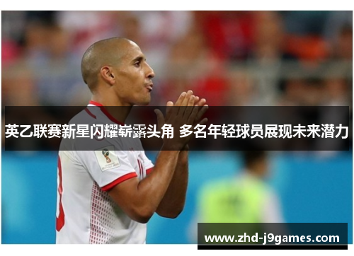 英乙联赛新星闪耀崭露头角 多名年轻球员展现未来潜力 英乙联赛新星闪耀崭露头角 多名年轻球员展现未来潜力