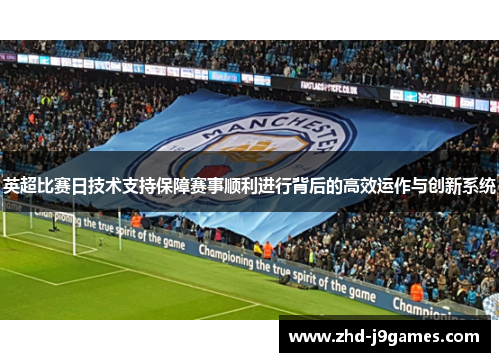 英超比赛日技术支持保障赛事顺利进行背后的高效运作与创新系统 英超比赛日技术支持保障赛事顺利进行背后的高效运作与创新系统