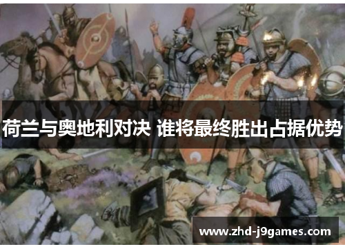 荷兰与奥地利对决 谁将最终胜出占据优势 荷兰与奥地利对决 谁将最终胜出占据优势