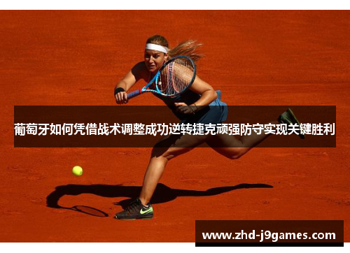 葡萄牙如何凭借战术调整成功逆转捷克顽强防守实现关键胜利