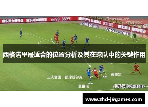 西格诺里最适合的位置分析及其在球队中的关键作用 西格诺里最适合的位置分析及其在球队中的关键作用