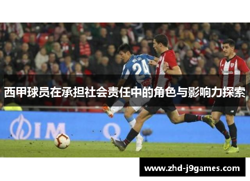 西甲球员在承担社会责任中的角色与影响力探索 西甲球员在承担社会责任中的角色与影响力探索