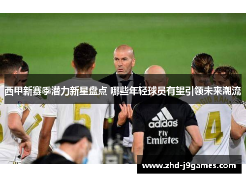 西甲新赛季潜力新星盘点 哪些年轻球员有望引领未来潮流