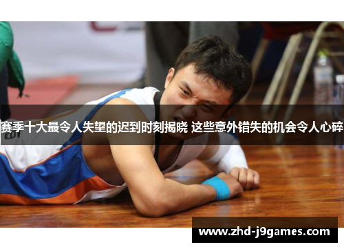 赛季十大最令人失望的迟到时刻揭晓 这些意外错失的机会令人心碎