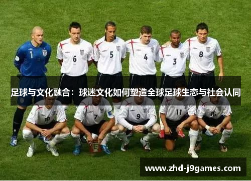 足球与文化融合：球迷文化如何塑造全球足球生态与社会认同