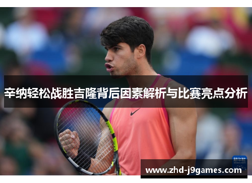 辛纳轻松战胜吉隆背后因素解析与比赛亮点分析