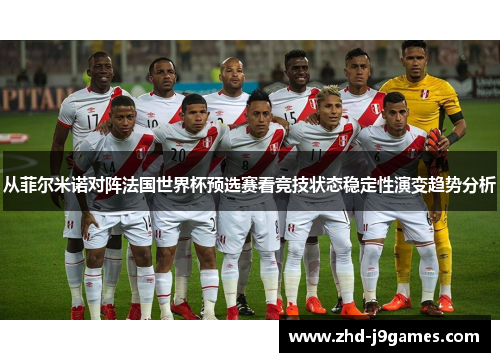 从菲尔米诺对阵法国世界杯预选赛看竞技状态稳定性演变趋势分析