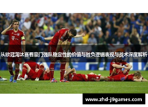 从欧冠淘汰赛看豪门强队稳定性的价值与胜负逻辑表现与战术深度解析
