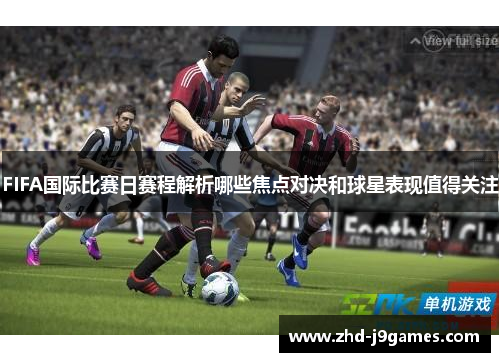 FIFA国际比赛日赛程解析哪些焦点对决和球星表现值得关注
