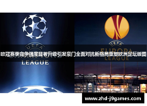 欧冠赛季竞争强度显著升级引发豪门全面对抗新格局重塑欧洲足坛版图