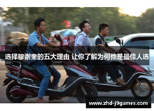 选择穆谢奎的五大理由 让你了解为何他是最佳人选 选择穆谢奎的五大理由 让你了解为何他是最佳人选