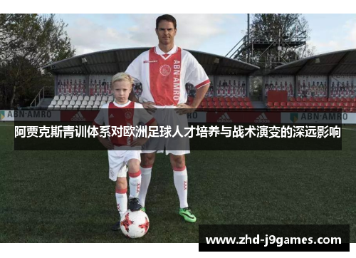 阿贾克斯青训体系对欧洲足球人才培养与战术演变的深远影响 阿贾克斯青训体系对欧洲足球人才培养与战术演变的深远影响