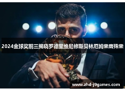 2024金球奖前三揭晓罗德里维尼修斯贝林厄姆荣膺殊荣