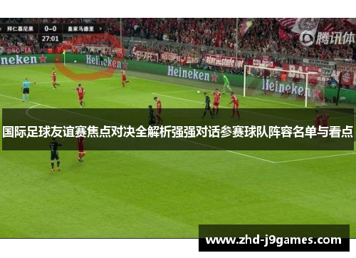 国际足球友谊赛焦点对决全解析强强对话参赛球队阵容名单与看点
