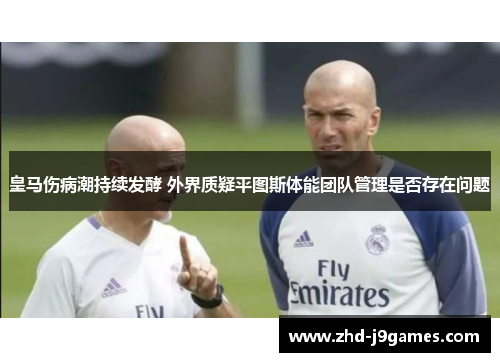 皇马伤病潮持续发酵 外界质疑平图斯体能团队管理是否存在问题